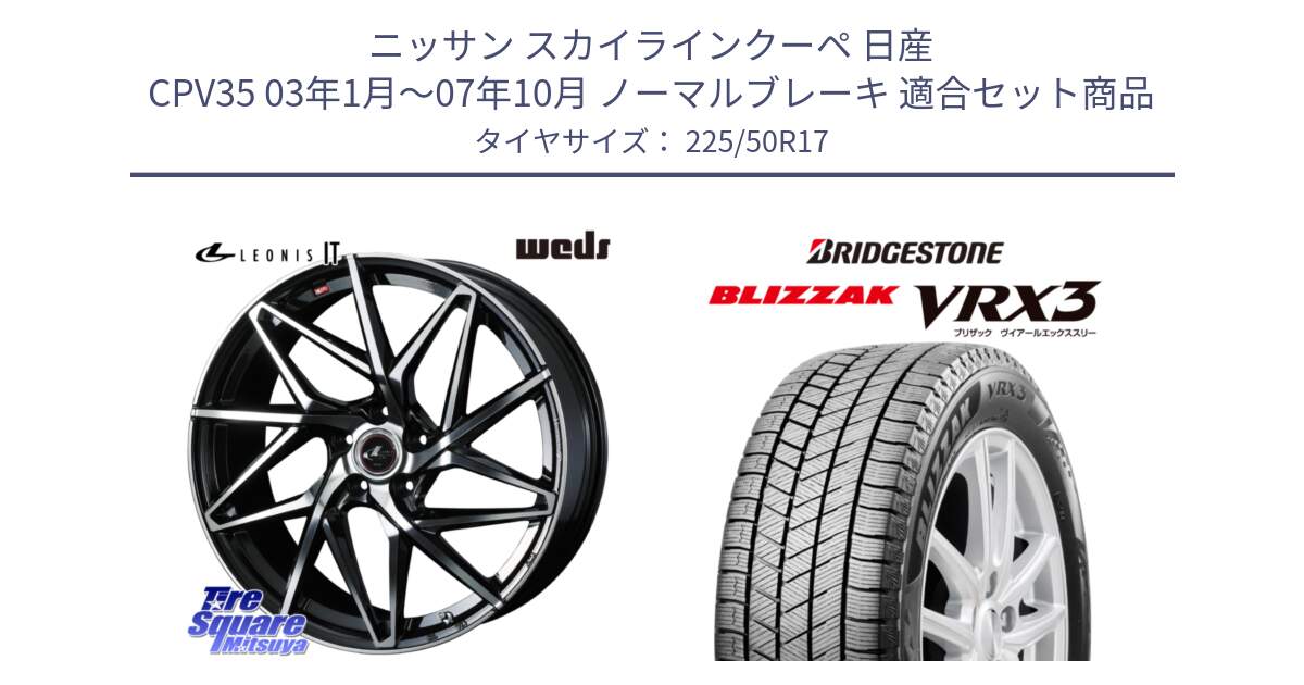 ニッサン スカイラインクーペ 日産 CPV35 03年1月～07年10月 ノーマルブレーキ 用セット商品です。40592 レオニス LEONIS IT PBMC 17インチ と ブリザック BLIZZAK VRX3 スタッドレス 225/50R17 の組合せ商品です。