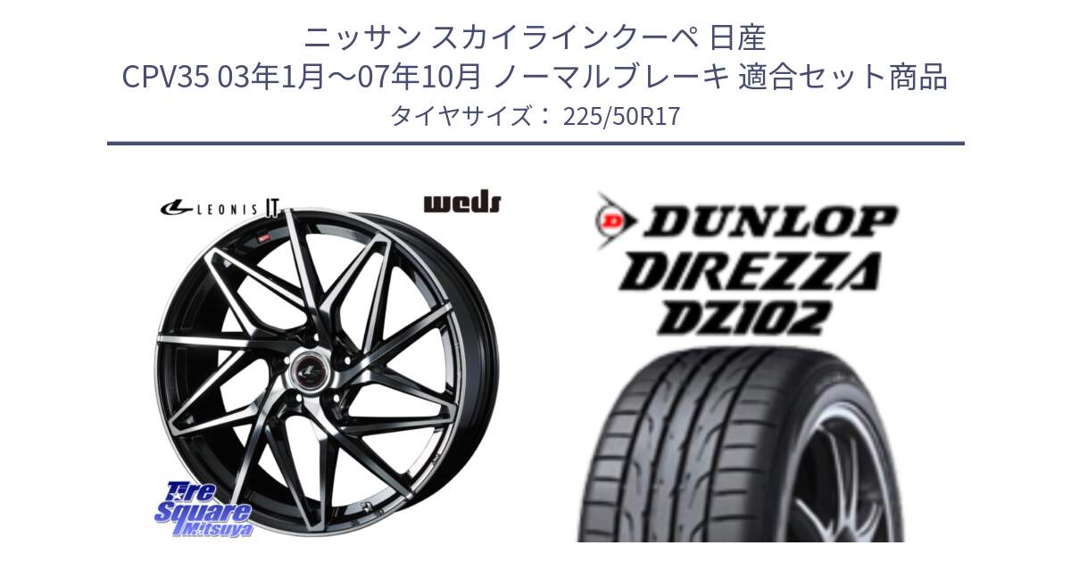 ニッサン スカイラインクーペ 日産 CPV35 03年1月～07年10月 ノーマルブレーキ 用セット商品です。40592 レオニス LEONIS IT PBMC 17インチ と ダンロップ ディレッツァ DZ102 DIREZZA サマータイヤ 225/50R17 の組合せ商品です。