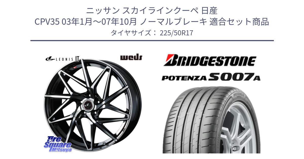 ニッサン スカイラインクーペ 日産 CPV35 03年1月～07年10月 ノーマルブレーキ 用セット商品です。40592 レオニス LEONIS IT PBMC 17インチ と POTENZA ポテンザ S007A 【正規品】 サマータイヤ 225/50R17 の組合せ商品です。