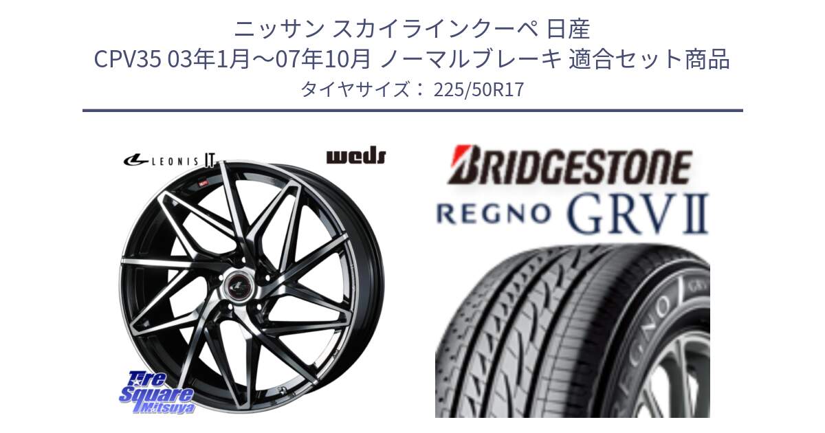 ニッサン スカイラインクーペ 日産 CPV35 03年1月～07年10月 ノーマルブレーキ 用セット商品です。40592 レオニス LEONIS IT PBMC 17インチ と REGNO レグノ GRV2 GRV-2サマータイヤ 225/50R17 の組合せ商品です。