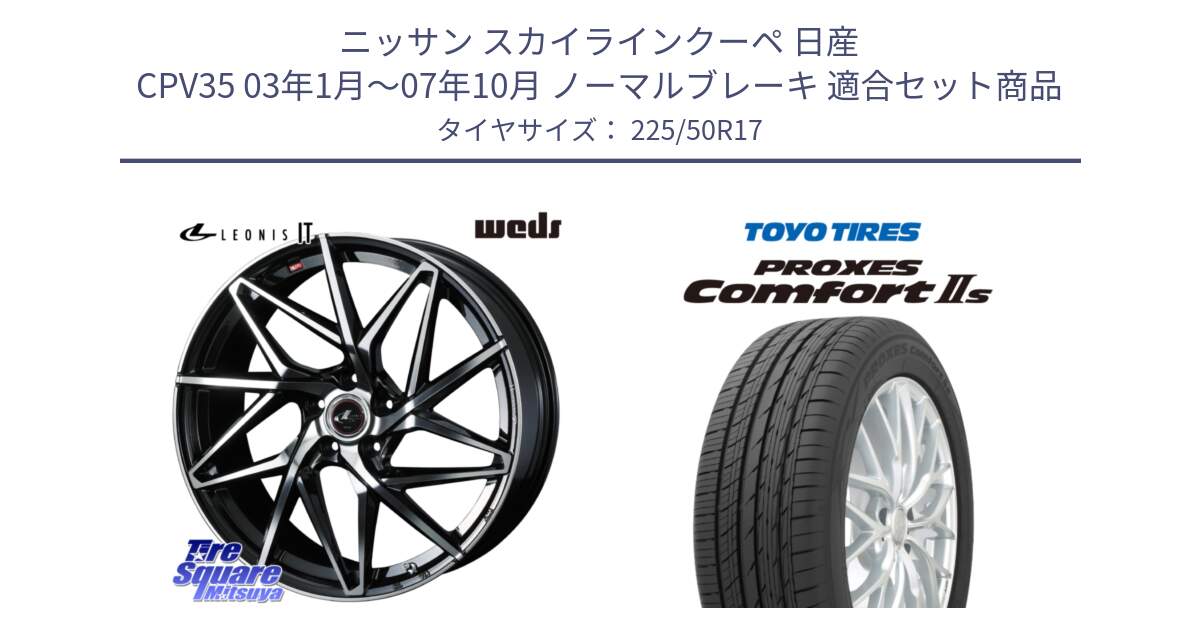 ニッサン スカイラインクーペ 日産 CPV35 03年1月～07年10月 ノーマルブレーキ 用セット商品です。40592 レオニス LEONIS IT PBMC 17インチ と トーヨー PROXES Comfort2s プロクセス コンフォート2s サマータイヤ 225/50R17 の組合せ商品です。