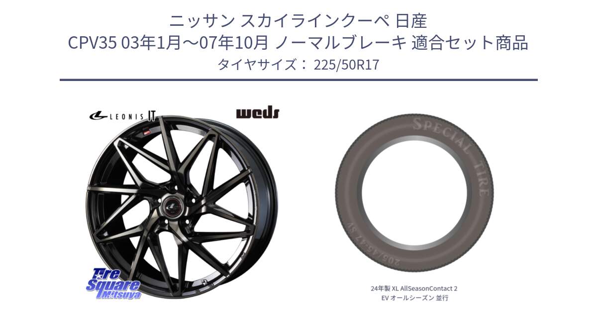 ニッサン スカイラインクーペ 日産 CPV35 03年1月～07年10月 ノーマルブレーキ 用セット商品です。40593 レオニス LEONIS IT PBMCTI 17インチ と 24年製 XL AllSeasonContact 2 EV オールシーズン 並行 225/50R17 の組合せ商品です。