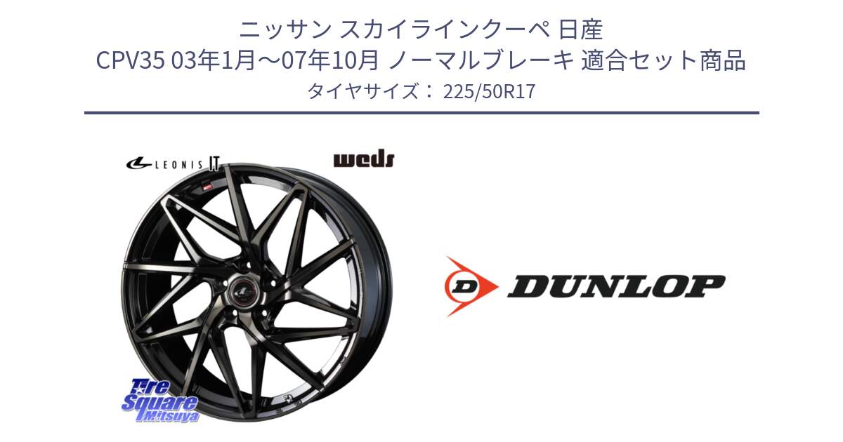 ニッサン スカイラインクーペ 日産 CPV35 03年1月～07年10月 ノーマルブレーキ 用セット商品です。40593 レオニス LEONIS IT PBMCTI 17インチ と 23年製 XL J SPORT MAXX RT ジャガー承認 並行 225/50R17 の組合せ商品です。