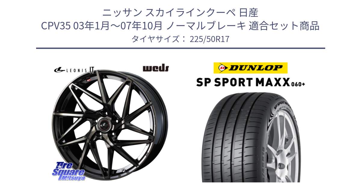 ニッサン スカイラインクーペ 日産 CPV35 03年1月～07年10月 ノーマルブレーキ 用セット商品です。40593 レオニス LEONIS IT PBMCTI 17インチ と ダンロップ SP SPORT MAXX 060+ スポーツマックス  225/50R17 の組合せ商品です。