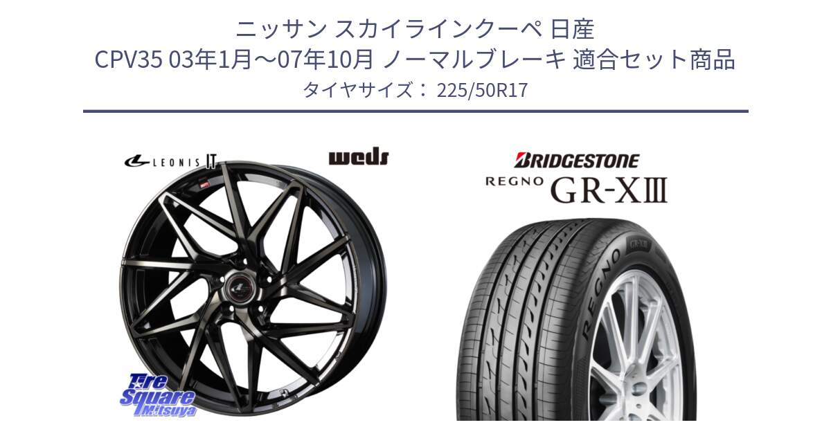 ニッサン スカイラインクーペ 日産 CPV35 03年1月～07年10月 ノーマルブレーキ 用セット商品です。40593 レオニス LEONIS IT PBMCTI 17インチ と レグノ GR-X3 GRX3 サマータイヤ 225/50R17 の組合せ商品です。