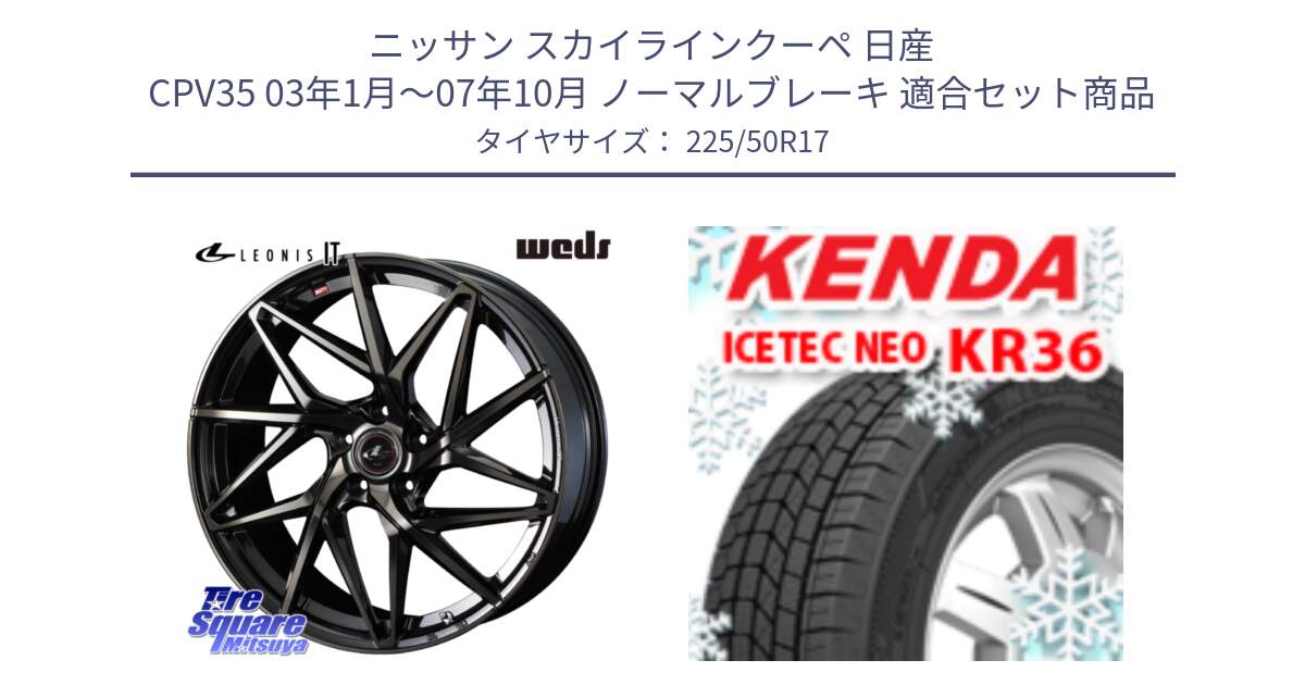 ニッサン スカイラインクーペ 日産 CPV35 03年1月～07年10月 ノーマルブレーキ 用セット商品です。40593 レオニス LEONIS IT PBMCTI 17インチ と ケンダ KR36 ICETEC NEO アイステックネオ 2024年製 スタッドレスタイヤ 225/50R17 の組合せ商品です。