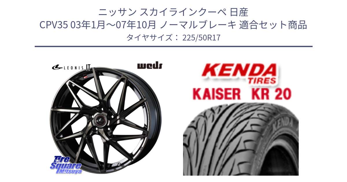 ニッサン スカイラインクーペ 日産 CPV35 03年1月～07年10月 ノーマルブレーキ 用セット商品です。40593 レオニス LEONIS IT PBMCTI 17インチ と ケンダ カイザー KR20 サマータイヤ 225/50R17 の組合せ商品です。