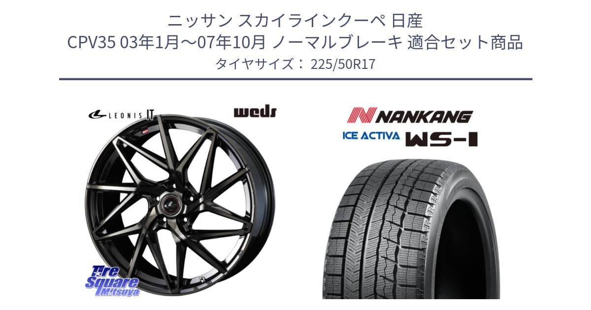 ニッサン スカイラインクーペ 日産 CPV35 03年1月～07年10月 ノーマルブレーキ 用セット商品です。40593 レオニス LEONIS IT PBMCTI 17インチ と WS-1 スタッドレス  2023年製 225/50R17 の組合せ商品です。