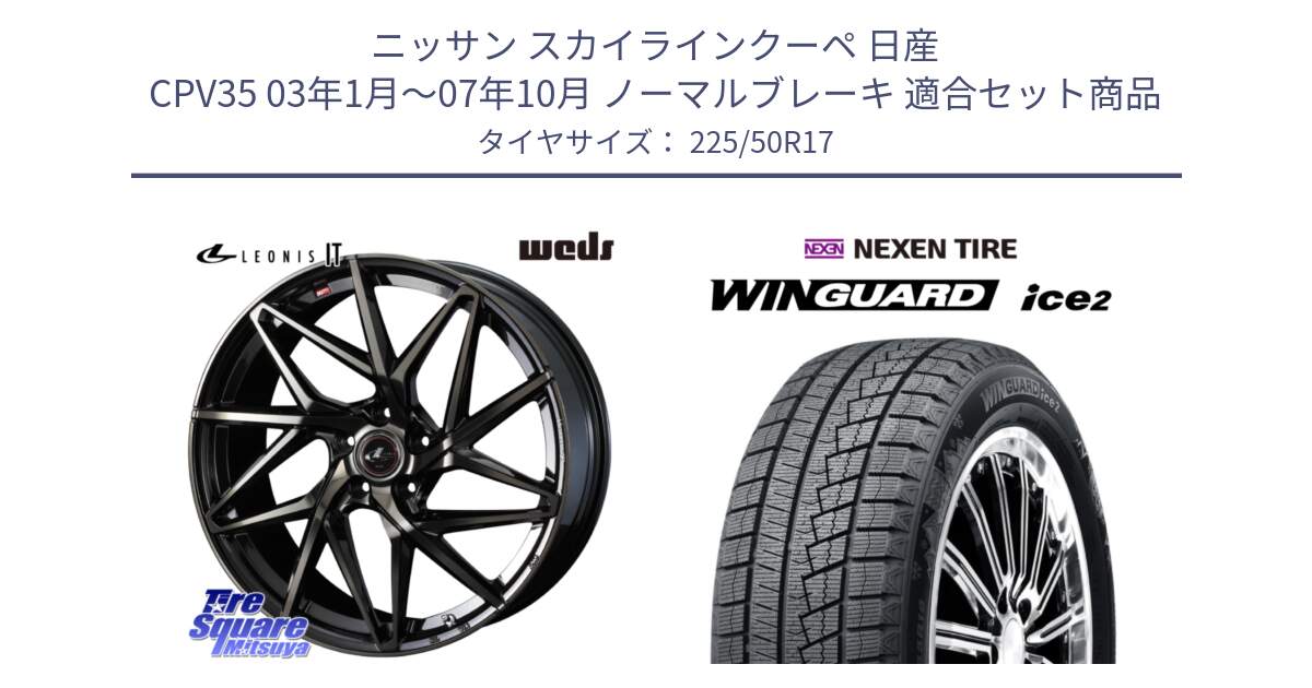 ニッサン スカイラインクーペ 日産 CPV35 03年1月～07年10月 ノーマルブレーキ 用セット商品です。40593 レオニス LEONIS IT PBMCTI 17インチ と WINGUARD ice2 スタッドレス  2024年製 225/50R17 の組合せ商品です。