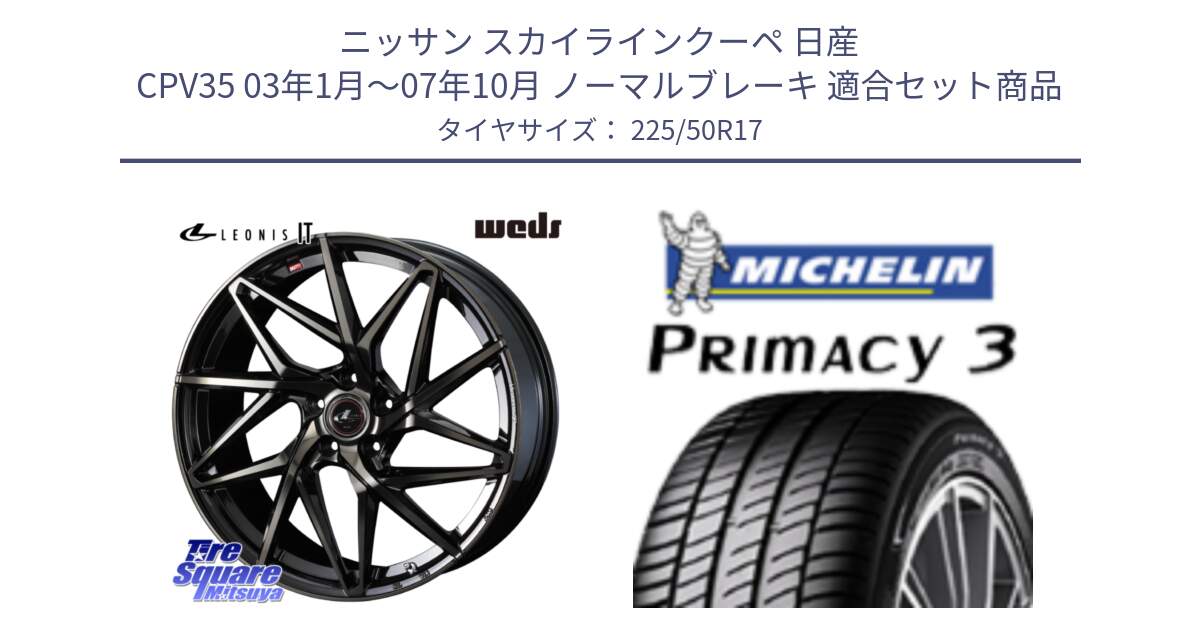 ニッサン スカイラインクーペ 日産 CPV35 03年1月～07年10月 ノーマルブレーキ 用セット商品です。40593 レオニス LEONIS IT PBMCTI 17インチ と アウトレット● PRIMACY3 プライマシー3 94Y AO DT1 正規 225/50R17 の組合せ商品です。