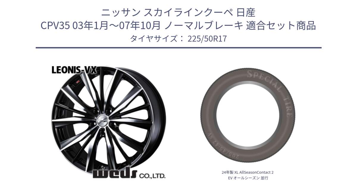 ニッサン スカイラインクーペ 日産 CPV35 03年1月～07年10月 ノーマルブレーキ 用セット商品です。33259 レオニス VX ウェッズ Leonis BKMC ホイール 17インチ と 24年製 XL AllSeasonContact 2 EV オールシーズン 並行 225/50R17 の組合せ商品です。