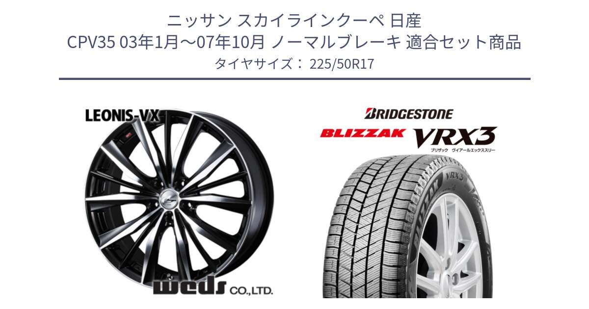 ニッサン スカイラインクーペ 日産 CPV35 03年1月～07年10月 ノーマルブレーキ 用セット商品です。33259 レオニス VX ウェッズ Leonis BKMC ホイール 17インチ と ブリザック BLIZZAK VRX3 スタッドレス 225/50R17 の組合せ商品です。