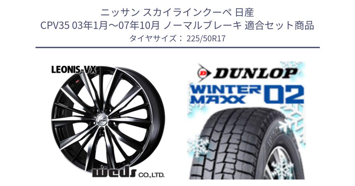 ニッサン スカイラインクーペ 日産 CPV35 03年1月～07年10月 ノーマルブレーキ 用セット商品です。33259 レオニス VX ウェッズ Leonis BKMC ホイール 17インチ と ウィンターマックス02 WM02 XL ダンロップ スタッドレス 225/50R17 の組合せ商品です。