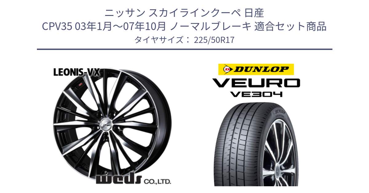 ニッサン スカイラインクーペ 日産 CPV35 03年1月～07年10月 ノーマルブレーキ 用セット商品です。33259 レオニス VX ウェッズ Leonis BKMC ホイール 17インチ と ダンロップ VEURO VE304 サマータイヤ 225/50R17 の組合せ商品です。