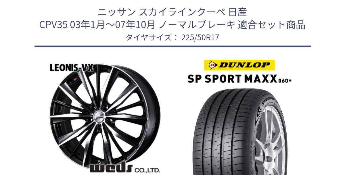 ニッサン スカイラインクーペ 日産 CPV35 03年1月～07年10月 ノーマルブレーキ 用セット商品です。33259 レオニス VX ウェッズ Leonis BKMC ホイール 17インチ と ダンロップ SP SPORT MAXX 060+ スポーツマックス  225/50R17 の組合せ商品です。