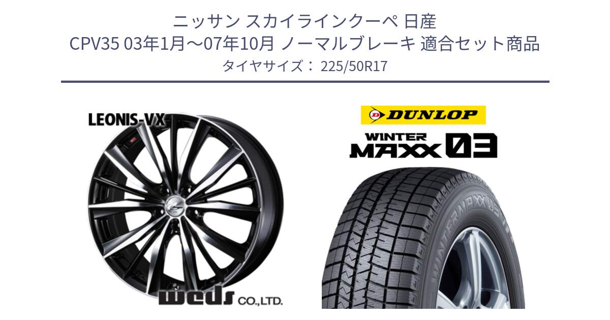 ニッサン スカイラインクーペ 日産 CPV35 03年1月～07年10月 ノーマルブレーキ 用セット商品です。33259 レオニス VX ウェッズ Leonis BKMC ホイール 17インチ と ウィンターマックス03 WM03 ダンロップ スタッドレス 225/50R17 の組合せ商品です。