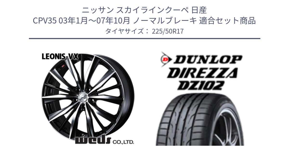 ニッサン スカイラインクーペ 日産 CPV35 03年1月～07年10月 ノーマルブレーキ 用セット商品です。33259 レオニス VX ウェッズ Leonis BKMC ホイール 17インチ と ダンロップ ディレッツァ DZ102 DIREZZA サマータイヤ 225/50R17 の組合せ商品です。