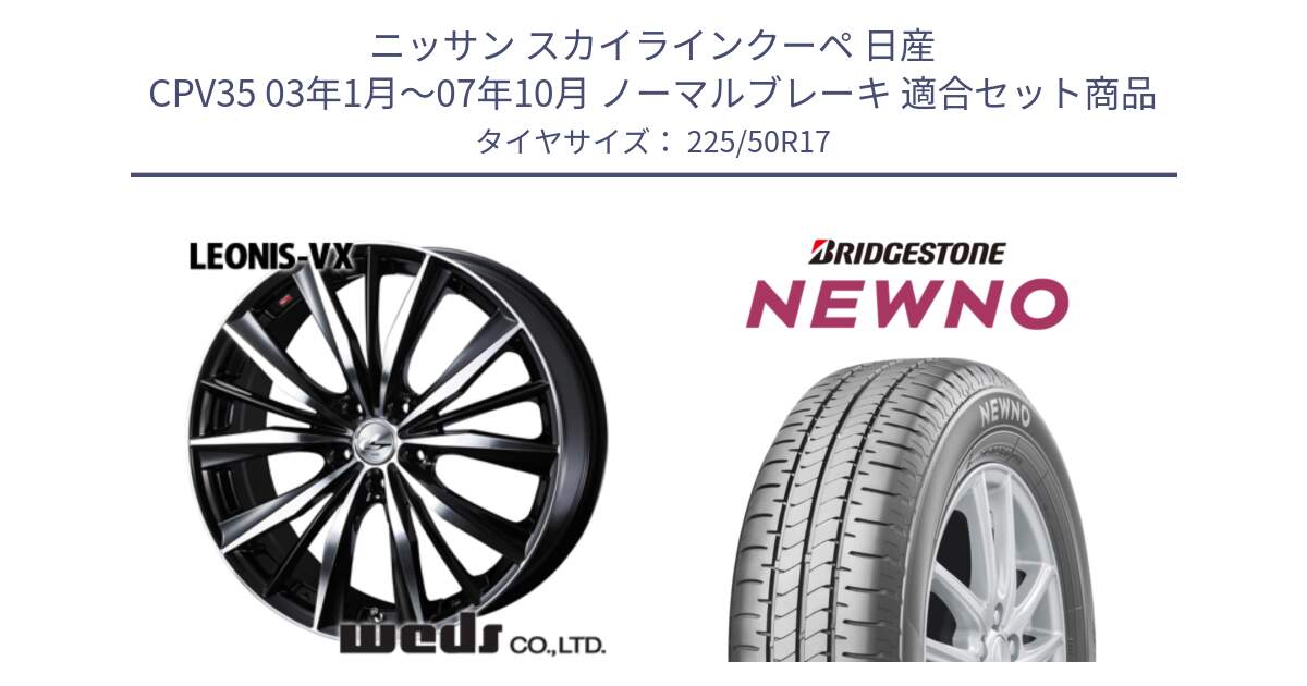 ニッサン スカイラインクーペ 日産 CPV35 03年1月～07年10月 ノーマルブレーキ 用セット商品です。33259 レオニス VX ウェッズ Leonis BKMC ホイール 17インチ と NEWNO ニューノ サマータイヤ 225/50R17 の組合せ商品です。