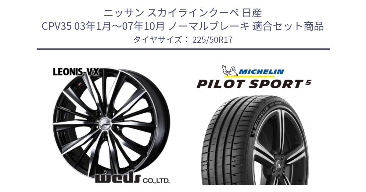 ニッサン スカイラインクーペ 日産 CPV35 03年1月～07年10月 ノーマルブレーキ 用セット商品です。33259 レオニス VX ウェッズ Leonis BKMC ホイール 17インチ と PILOT SPORT5 パイロットスポーツ5 (98Y) XL 正規 225/50R17 の組合せ商品です。