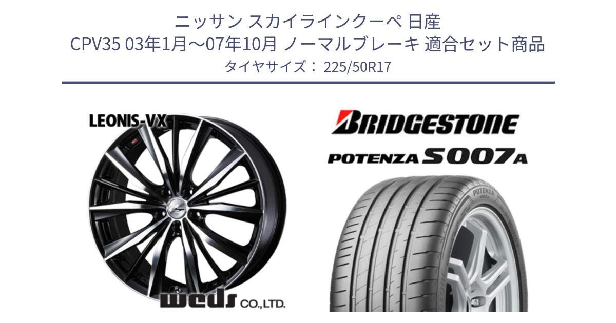 ニッサン スカイラインクーペ 日産 CPV35 03年1月～07年10月 ノーマルブレーキ 用セット商品です。33259 レオニス VX ウェッズ Leonis BKMC ホイール 17インチ と POTENZA ポテンザ S007A 【正規品】 サマータイヤ 225/50R17 の組合せ商品です。