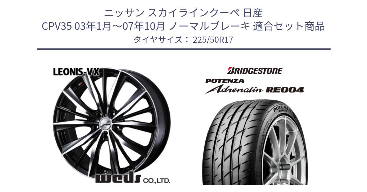 ニッサン スカイラインクーペ 日産 CPV35 03年1月～07年10月 ノーマルブレーキ 用セット商品です。33259 レオニス VX ウェッズ Leonis BKMC ホイール 17インチ と ポテンザ アドレナリン RE004 【国内正規品】サマータイヤ 225/50R17 の組合せ商品です。