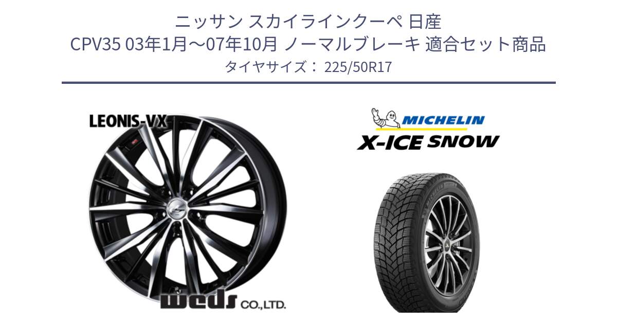 ニッサン スカイラインクーペ 日産 CPV35 03年1月～07年10月 ノーマルブレーキ 用セット商品です。33259 レオニス VX ウェッズ Leonis BKMC ホイール 17インチ と X-ICE SNOW エックスアイススノー XICE SNOW 2024年製 スタッドレス 正規品 225/50R17 の組合せ商品です。