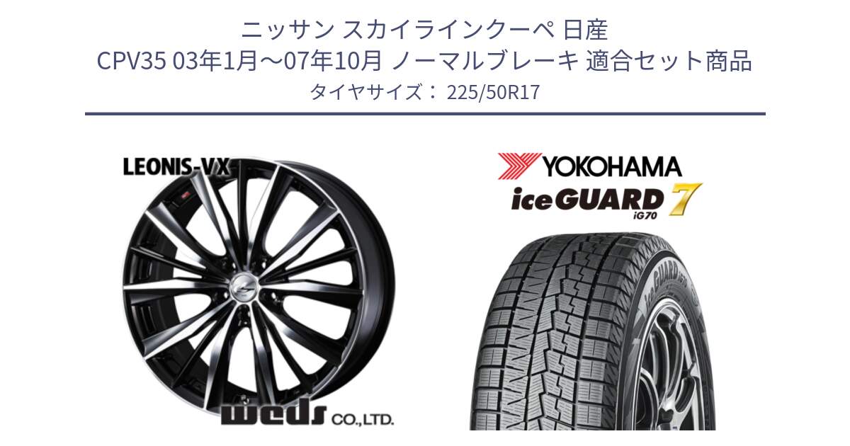 ニッサン スカイラインクーペ 日産 CPV35 03年1月～07年10月 ノーマルブレーキ 用セット商品です。33259 レオニス VX ウェッズ Leonis BKMC ホイール 17インチ と R7128 ice GUARD7 IG70  アイスガード スタッドレス 225/50R17 の組合せ商品です。