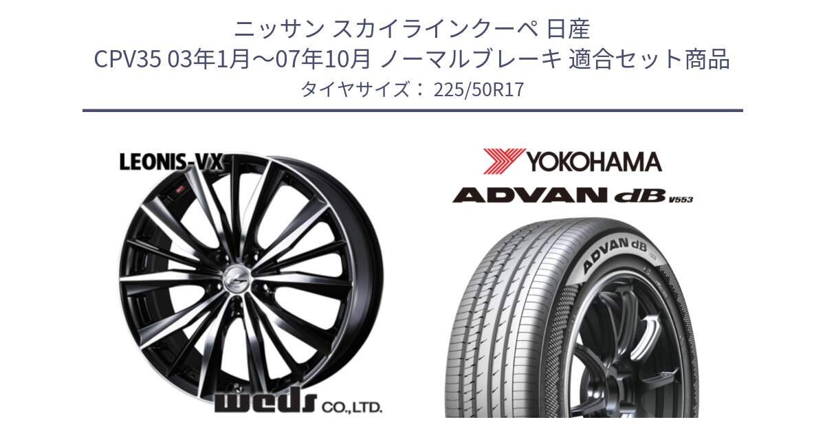 ニッサン スカイラインクーペ 日産 CPV35 03年1月～07年10月 ノーマルブレーキ 用セット商品です。33259 レオニス VX ウェッズ Leonis BKMC ホイール 17インチ と R9085 ヨコハマ ADVAN dB V553 225/50R17 の組合せ商品です。