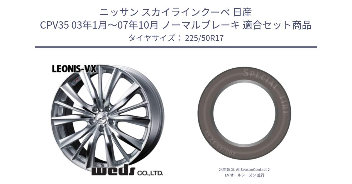 ニッサン スカイラインクーペ 日産 CPV35 03年1月～07年10月 ノーマルブレーキ 用セット商品です。33258 レオニス VX HSMC ウェッズ Leonis ホイール 17インチ と 24年製 XL AllSeasonContact 2 EV オールシーズン 並行 225/50R17 の組合せ商品です。