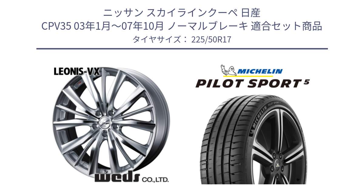 ニッサン スカイラインクーペ 日産 CPV35 03年1月～07年10月 ノーマルブレーキ 用セット商品です。33258 レオニス VX HSMC ウェッズ Leonis ホイール 17インチ と 24年製 ヨーロッパ製 XL PILOT SPORT 5 PS5 並行 225/50R17 の組合せ商品です。