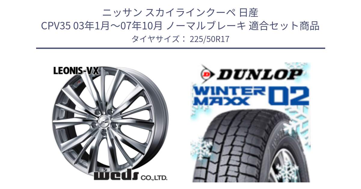 ニッサン スカイラインクーペ 日産 CPV35 03年1月～07年10月 ノーマルブレーキ 用セット商品です。33258 レオニス VX HSMC ウェッズ Leonis ホイール 17インチ と ウィンターマックス02 WM02 XL ダンロップ スタッドレス 225/50R17 の組合せ商品です。