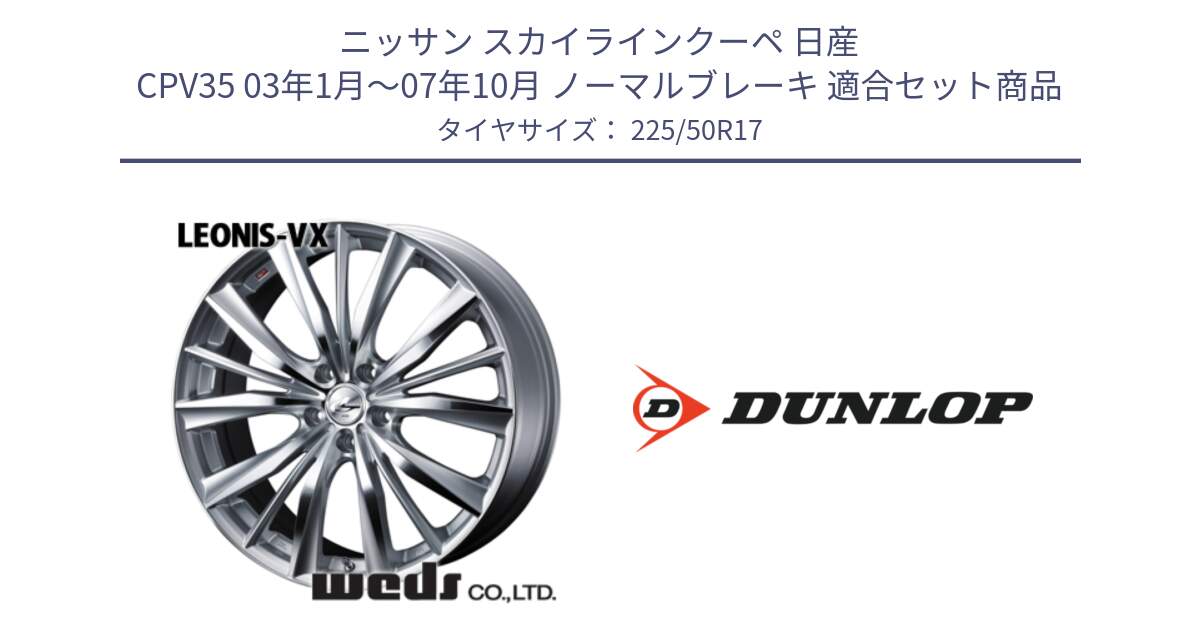 ニッサン スカイラインクーペ 日産 CPV35 03年1月～07年10月 ノーマルブレーキ 用セット商品です。33258 レオニス VX HSMC ウェッズ Leonis ホイール 17インチ と 23年製 XL J SPORT MAXX RT ジャガー承認 並行 225/50R17 の組合せ商品です。