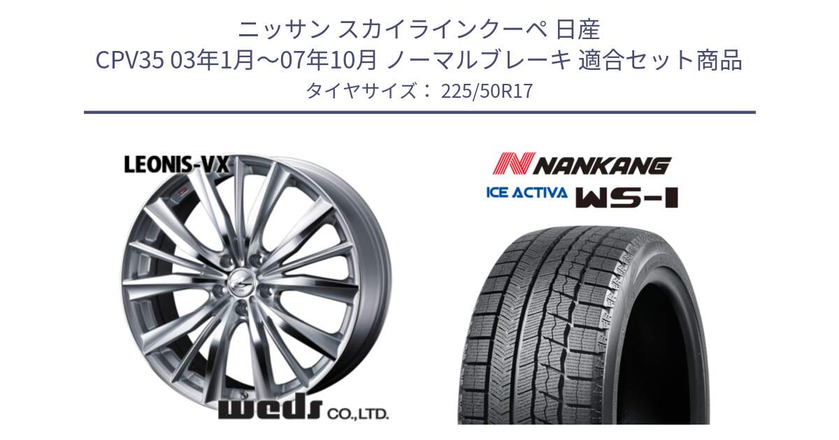 ニッサン スカイラインクーペ 日産 CPV35 03年1月～07年10月 ノーマルブレーキ 用セット商品です。33258 レオニス VX HSMC ウェッズ Leonis ホイール 17インチ と WS-1 スタッドレス  2023年製 225/50R17 の組合せ商品です。