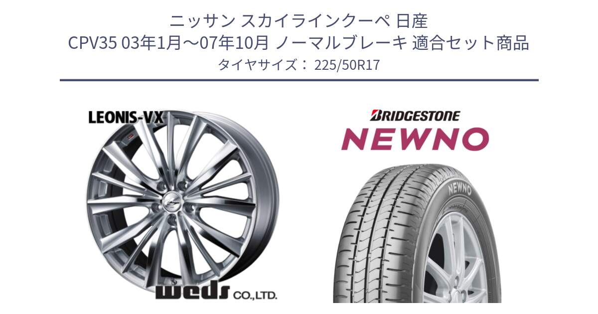 ニッサン スカイラインクーペ 日産 CPV35 03年1月～07年10月 ノーマルブレーキ 用セット商品です。33258 レオニス VX HSMC ウェッズ Leonis ホイール 17インチ と NEWNO ニューノ サマータイヤ 225/50R17 の組合せ商品です。