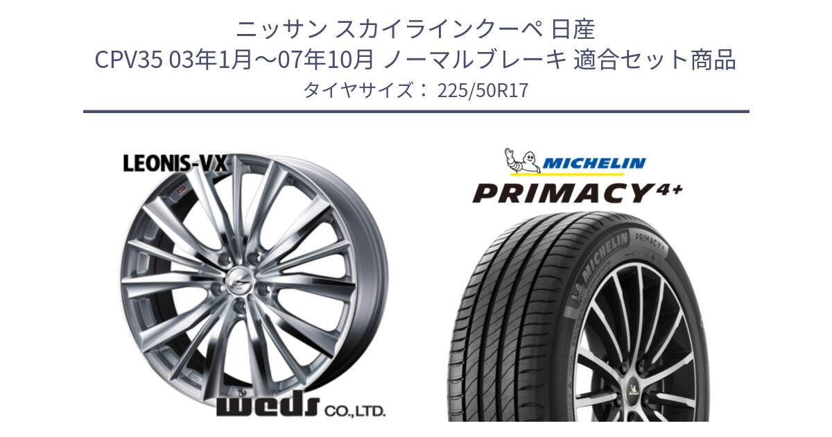 ニッサン スカイラインクーペ 日産 CPV35 03年1月～07年10月 ノーマルブレーキ 用セット商品です。33258 レオニス VX HSMC ウェッズ Leonis ホイール 17インチ と PRIMACY4+ プライマシー4+ 98Y XL DT 正規 225/50R17 の組合せ商品です。