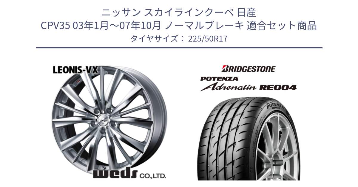 ニッサン スカイラインクーペ 日産 CPV35 03年1月～07年10月 ノーマルブレーキ 用セット商品です。33258 レオニス VX HSMC ウェッズ Leonis ホイール 17インチ と ポテンザ アドレナリン RE004 【国内正規品】サマータイヤ 225/50R17 の組合せ商品です。