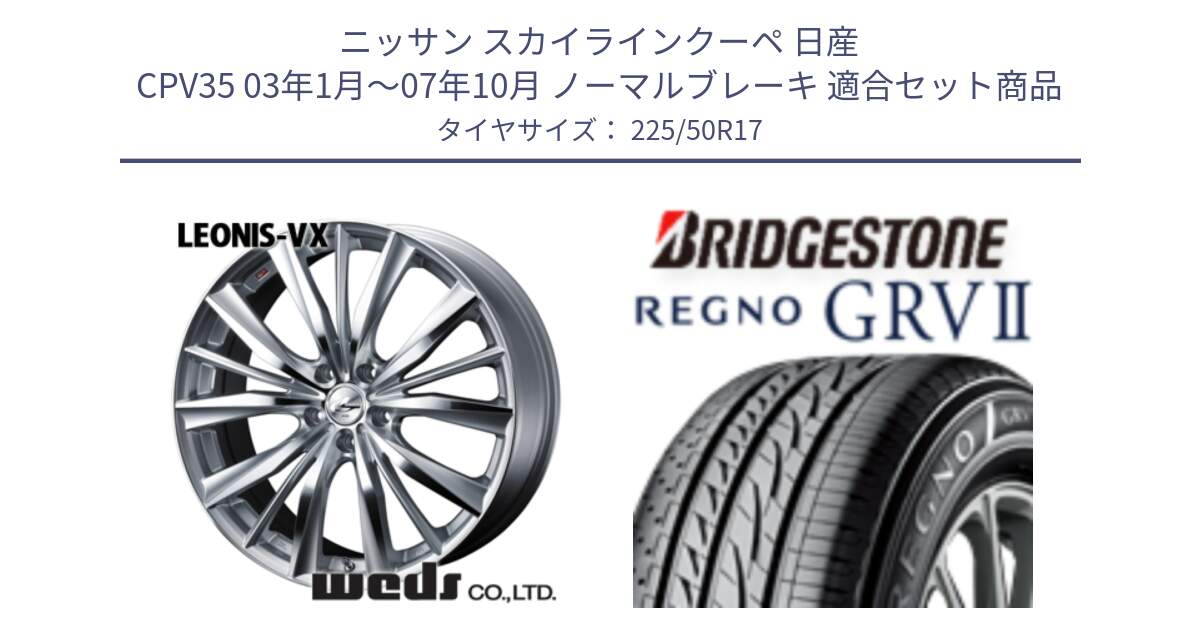 ニッサン スカイラインクーペ 日産 CPV35 03年1月～07年10月 ノーマルブレーキ 用セット商品です。33258 レオニス VX HSMC ウェッズ Leonis ホイール 17インチ と REGNO レグノ GRV2 GRV-2サマータイヤ 225/50R17 の組合せ商品です。