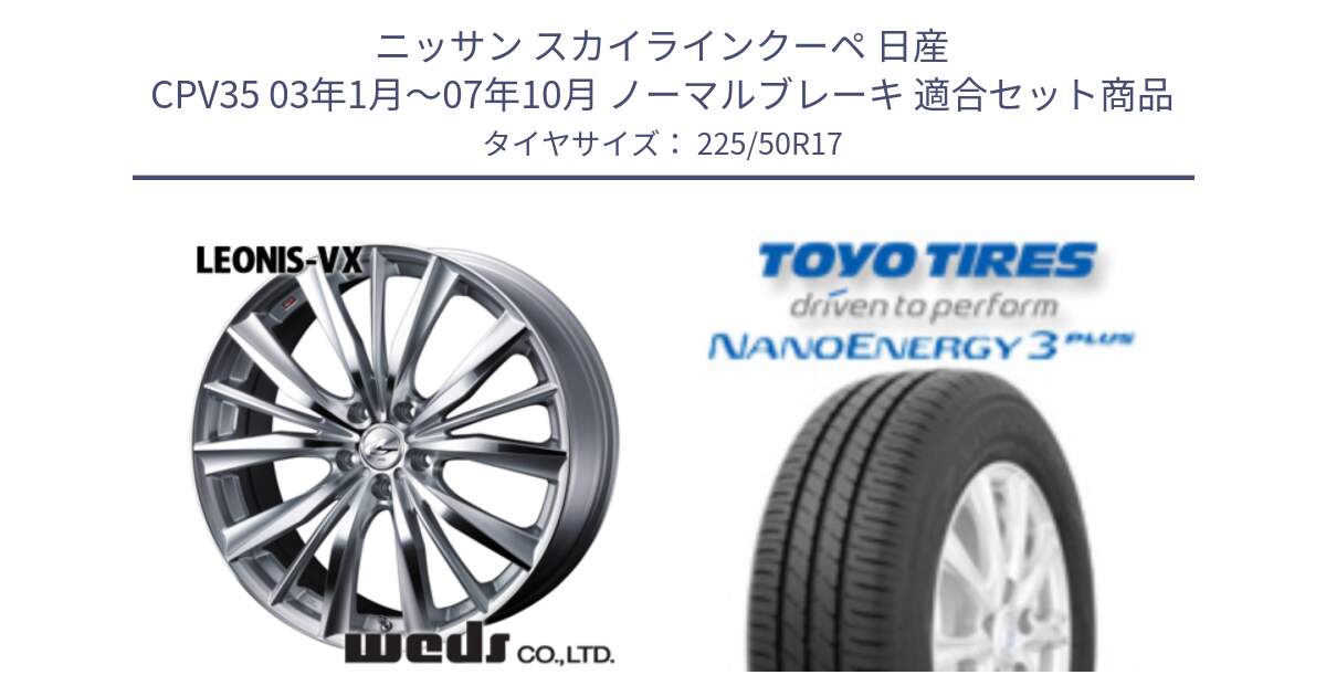 ニッサン スカイラインクーペ 日産 CPV35 03年1月～07年10月 ノーマルブレーキ 用セット商品です。33258 レオニス VX HSMC ウェッズ Leonis ホイール 17インチ と トーヨー ナノエナジー3プラス 高インチ特価 サマータイヤ 225/50R17 の組合せ商品です。