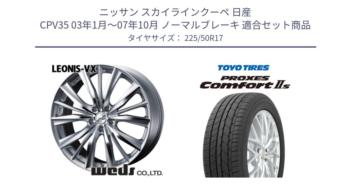 ニッサン スカイラインクーペ 日産 CPV35 03年1月～07年10月 ノーマルブレーキ 用セット商品です。33258 レオニス VX HSMC ウェッズ Leonis ホイール 17インチ と トーヨー PROXES Comfort2s プロクセス コンフォート2s サマータイヤ 225/50R17 の組合せ商品です。