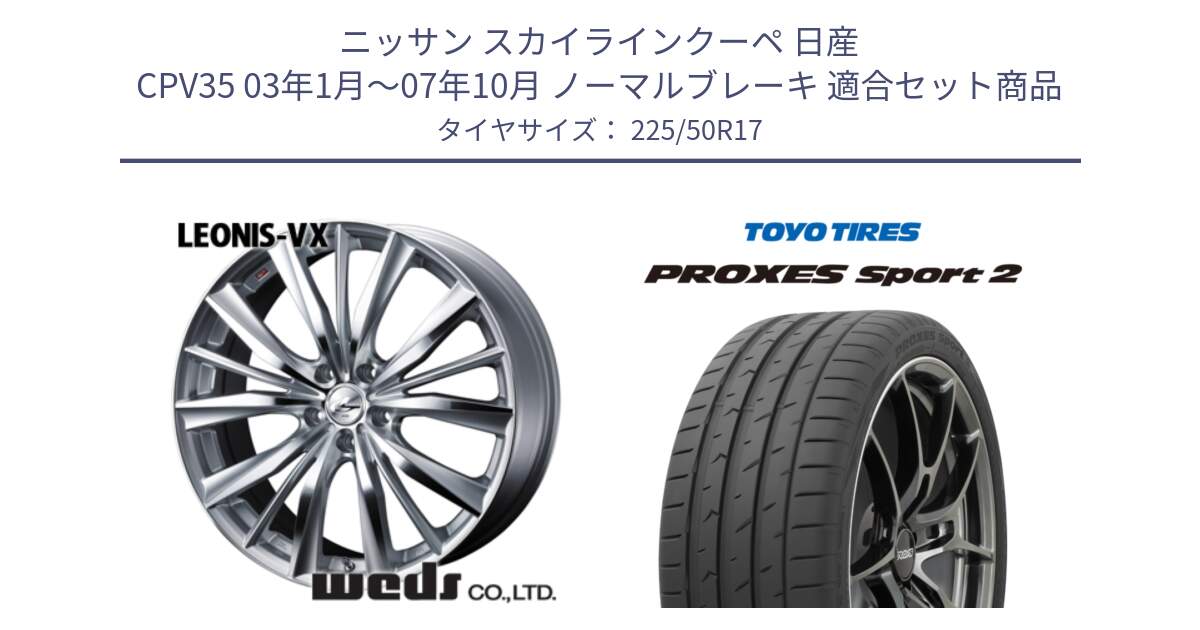 ニッサン スカイラインクーペ 日産 CPV35 03年1月～07年10月 ノーマルブレーキ 用セット商品です。33258 レオニス VX HSMC ウェッズ Leonis ホイール 17インチ と トーヨー PROXES Sport2 プロクセススポーツ2 サマータイヤ 225/50R17 の組合せ商品です。