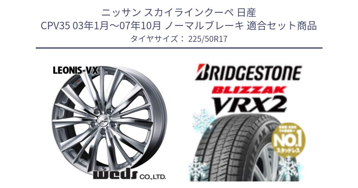 ニッサン スカイラインクーペ 日産 CPV35 03年1月～07年10月 ノーマルブレーキ 用セット商品です。33258 レオニス VX HSMC ウェッズ Leonis ホイール 17インチ と ブリザック VRX2 スタッドレス ● 225/50R17 の組合せ商品です。