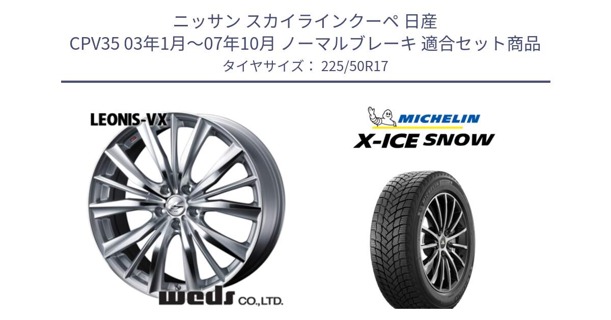 ニッサン スカイラインクーペ 日産 CPV35 03年1月～07年10月 ノーマルブレーキ 用セット商品です。33258 レオニス VX HSMC ウェッズ Leonis ホイール 17インチ と X-ICE SNOW エックスアイススノー XICE SNOW 2024年製 スタッドレス 正規品 225/50R17 の組合せ商品です。