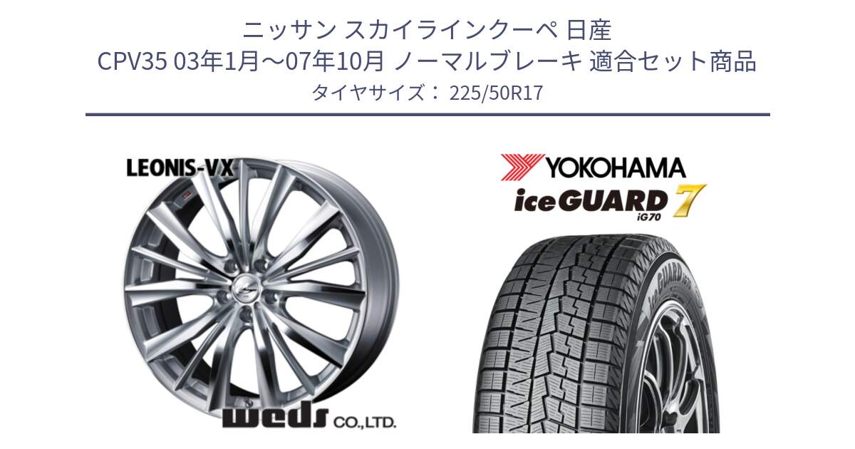 ニッサン スカイラインクーペ 日産 CPV35 03年1月～07年10月 ノーマルブレーキ 用セット商品です。33258 レオニス VX HSMC ウェッズ Leonis ホイール 17インチ と R7128 ice GUARD7 IG70  アイスガード スタッドレス 225/50R17 の組合せ商品です。