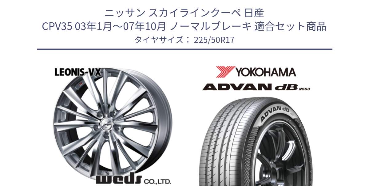 ニッサン スカイラインクーペ 日産 CPV35 03年1月～07年10月 ノーマルブレーキ 用セット商品です。33258 レオニス VX HSMC ウェッズ Leonis ホイール 17インチ と R9085 ヨコハマ ADVAN dB V553 225/50R17 の組合せ商品です。