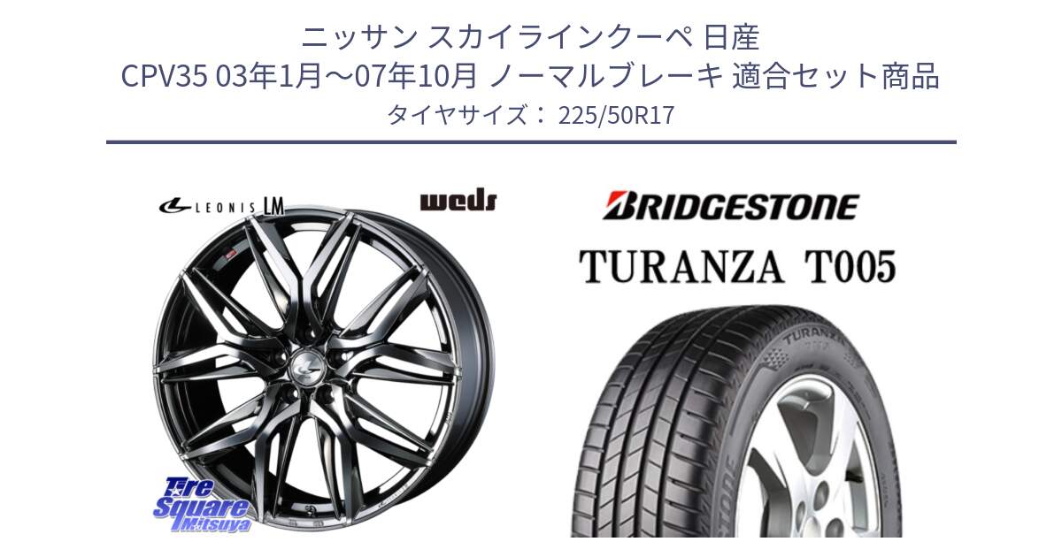 ニッサン スカイラインクーペ 日産 CPV35 03年1月～07年10月 ノーマルブレーキ 用セット商品です。40809 レオニス LEONIS LM BMCMC 17インチ と 23年製 AO TURANZA T005 アウディ承認 並行 225/50R17 の組合せ商品です。