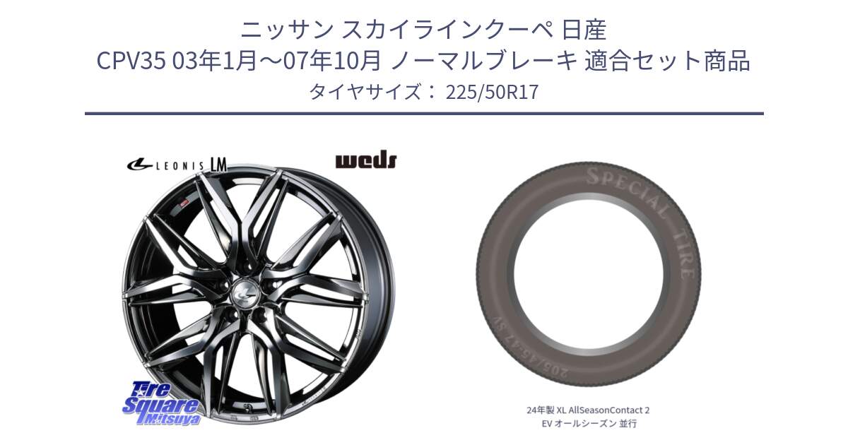 ニッサン スカイラインクーペ 日産 CPV35 03年1月～07年10月 ノーマルブレーキ 用セット商品です。40809 レオニス LEONIS LM BMCMC 17インチ と 24年製 XL AllSeasonContact 2 EV オールシーズン 並行 225/50R17 の組合せ商品です。