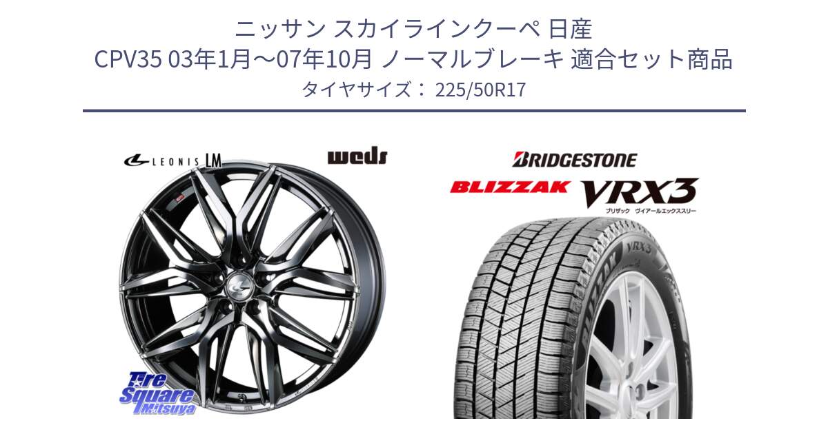 ニッサン スカイラインクーペ 日産 CPV35 03年1月～07年10月 ノーマルブレーキ 用セット商品です。40809 レオニス LEONIS LM BMCMC 17インチ と ブリザック BLIZZAK VRX3 スタッドレス 225/50R17 の組合せ商品です。