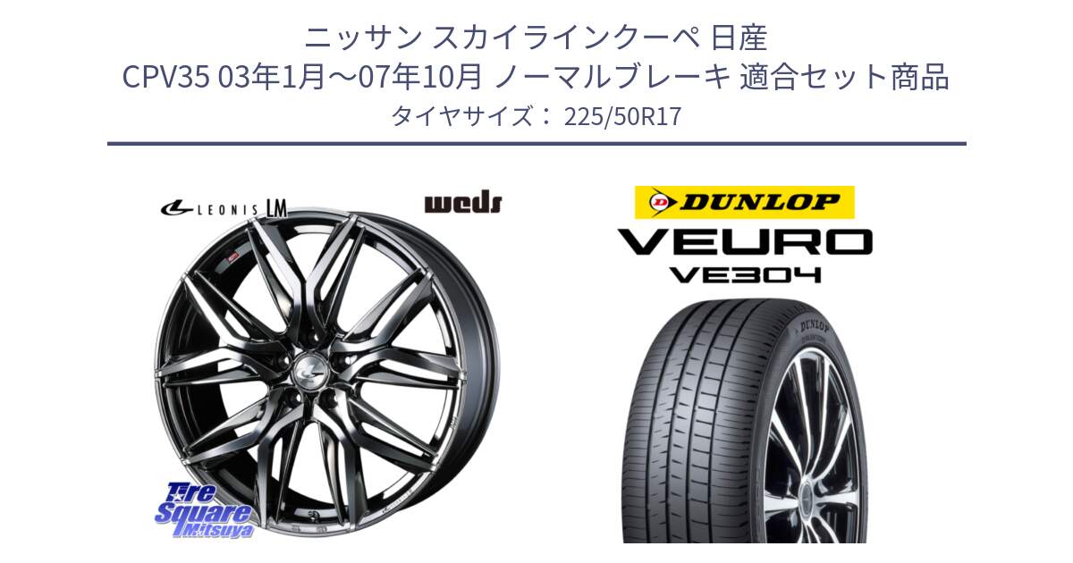 ニッサン スカイラインクーペ 日産 CPV35 03年1月～07年10月 ノーマルブレーキ 用セット商品です。40809 レオニス LEONIS LM BMCMC 17インチ と ダンロップ VEURO VE304 サマータイヤ 225/50R17 の組合せ商品です。