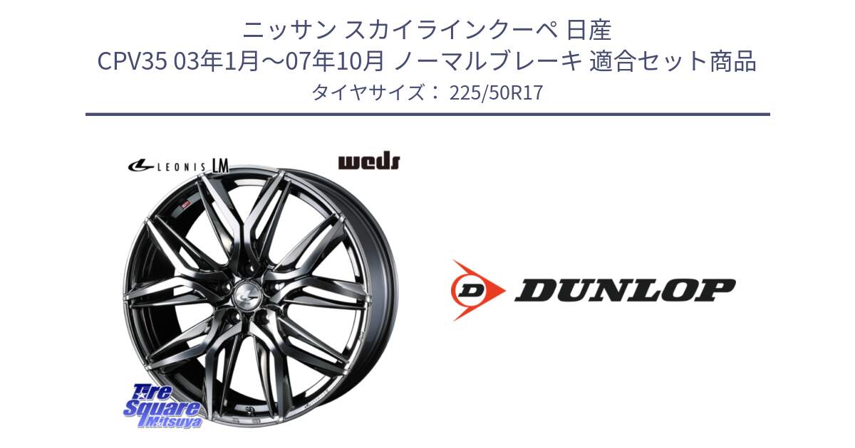 ニッサン スカイラインクーペ 日産 CPV35 03年1月～07年10月 ノーマルブレーキ 用セット商品です。40809 レオニス LEONIS LM BMCMC 17インチ と 23年製 XL J SPORT MAXX RT ジャガー承認 並行 225/50R17 の組合せ商品です。