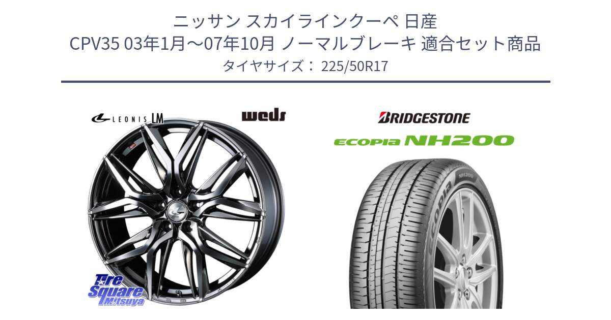 ニッサン スカイラインクーペ 日産 CPV35 03年1月～07年10月 ノーマルブレーキ 用セット商品です。40809 レオニス LEONIS LM BMCMC 17インチ と ECOPIA NH200 エコピア サマータイヤ 225/50R17 の組合せ商品です。